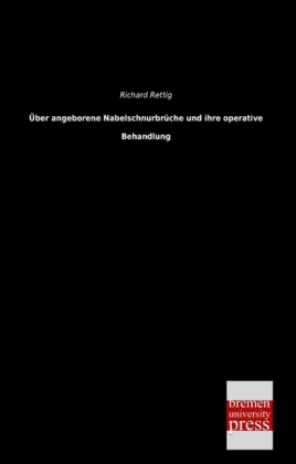 Über angeborene Nabelschnurbrüche und ihre operative Behandlung - Richard Rettig