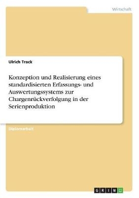 Konzeption und Realisierung eines standardisierten Erfassungs- und Auswertungssystems zur Chargenrückverfolgung in der Serienproduktion - Ulrich Track