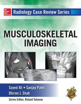 Radiology Case Review Series: MSK Imaging - Sayed Ali, Sanjay Patel, Dhiren Shah