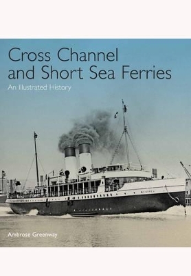 Cross Channel and Short Sea Ferries: An Illustrated History - Ambrose Greenway