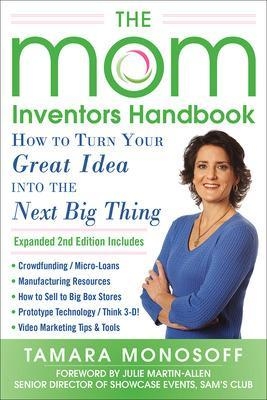 The Mom Inventors Handbook, How to Turn Your Great Idea into the Next Big Thing, Revised and Expanded 2nd Ed - Tamara Monosoff