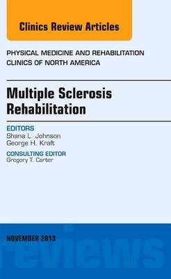 Multiple Sclerosis Rehabilitation, An Issue of Physical Medicine and Rehabilitation Clinics - Shana L. Johnson, George H. Kraft