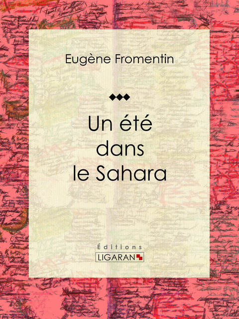 Un ete dans le Sahara -  Eugene Fromentin,  Ligaran