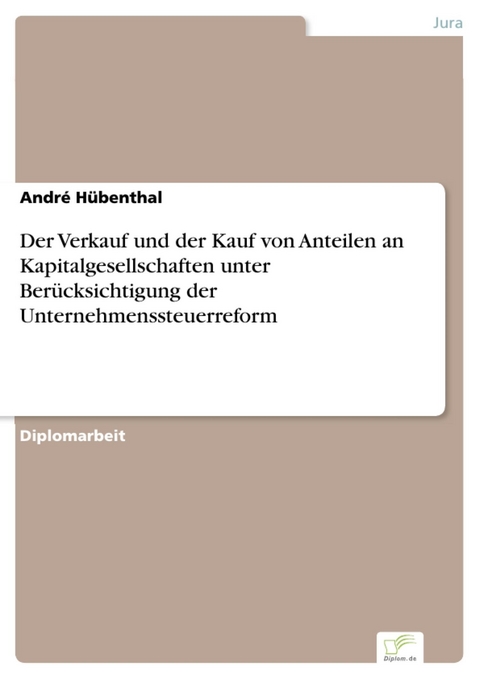 Der Verkauf und der Kauf von Anteilen an Kapitalgesellschaften unter Berücksichtigung der Unternehmenssteuerreform -  André Hübenthal