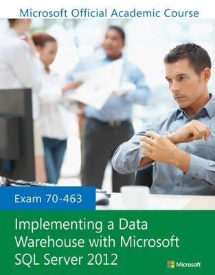 Exam 70-463 Implementing a Data Warehouse with Microsoft SQL Server 2012 -  Microsoft Official Academic Course