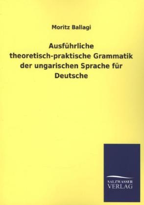 AusfÃ¼hrliche theoretisch-praktische Grammatik der ungarischen Sprache fÃ¼r Deutsche - Moritz Ballagi