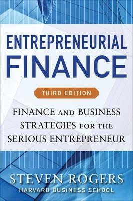 Entrepreneurial Finance, Third Edition: Finance and Business Strategies for the Serious Entrepreneur - Steven Rogers, Roza Makonnen