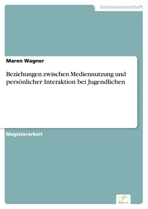 Beziehungen zwischen Mediennutzung und persönlicher Interaktion bei Jugendlichen -  Maren Wagner