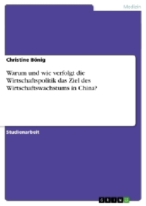 Warum und wie verfolgt die Wirtschaftspolitik das Ziel des Wirtschaftswachstums in China? - Christine BÃ¶nig