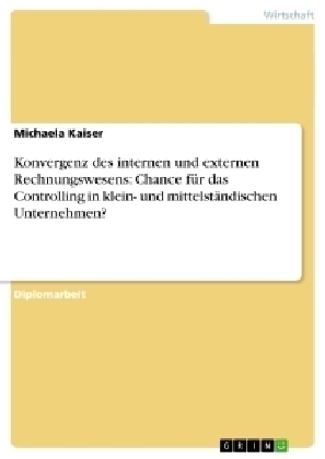 Konvergenz des internen und externen Rechnungswesens: Chance für das Controlling in klein- und mittelständischen Unternehmen? - Michaela Kaiser