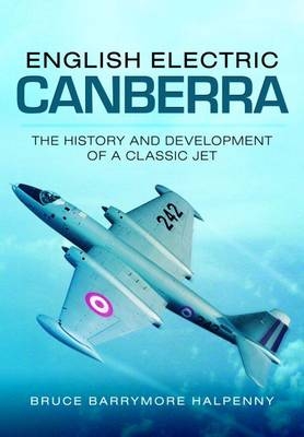 English Electric Canberra: The History and Development of a Classic Jet - Bruce Barrymore Halpenny