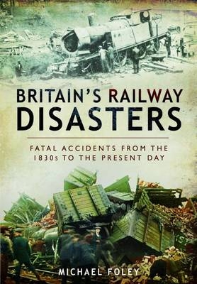 Britain's Railways Disasters: Fatal Accidents From the 1830s to the Present - Michael Foley