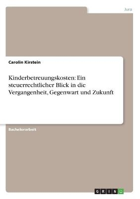 Kinderbetreuungskosten: Ein steuerrechtlicher Blick in die Vergangenheit, Gegenwart und Zukunft - Carolin Kirstein