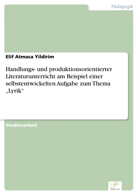 Handlungs- und produktionsorientierter Literaturunterricht am Beispiel einer selbstentwickelten Aufgabe zum Thema 'Lyrik' -  Elif Atmaca Yildirim