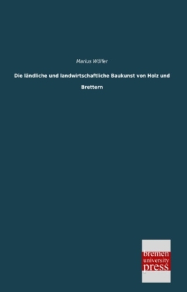 Die lÃ¤ndliche und landwirtschaftliche Baukunst von Holz und Brettern - Marius WÃ¶lfer