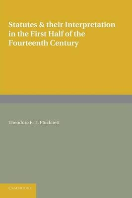 Statutes and their Interpretation in the First Half of the Fourteenth Century - Theodore F. T. Plucknett