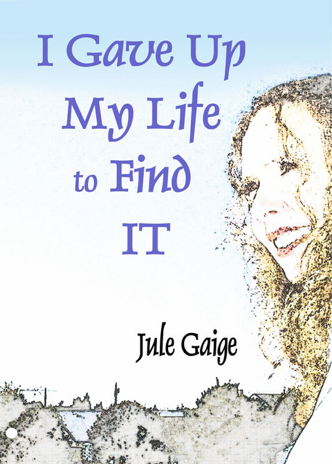 I Gave Up My Life to Find IT -  Jule Gaige