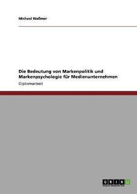 Die Bedeutung von Markenpolitik und Markenpsychologie für Medienunternehmen - Michael Waßmer