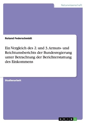 Ein Vergleich des 2. und 3. Armuts- und Reichtumsberichts der Bundesregierung unter Betrachtung der Berichterstattung des Einkommens - Roland Federschmidt