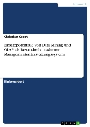 Einsatzpotentiale von Data Mining und OLAP als Bestandteile moderner ManagementunterstÃ¼tzungssysteme - Christian Czech