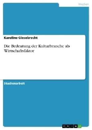 Die Bedeutung der Kulturbranche als Wirtschaftsfaktor - Karoline Giesebrecht