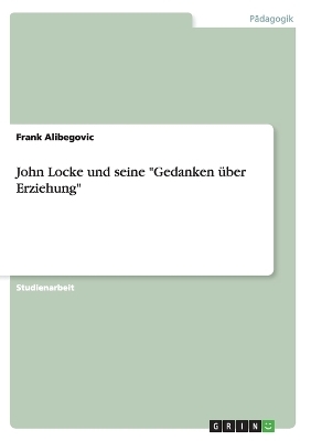 John Locke und seine "Gedanken Ã¼ber Erziehung" - Frank Alibegovic