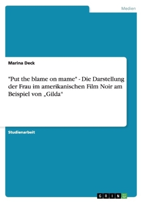 "Put the blame on mame" - Die Darstellung der Frau im amerikanischen Film Noir am Beispiel von "Gilda" - Marina Deck