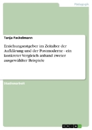 Erziehungsratgeber im Zeitalter der AufklÃ¤rung und der Postmoderne - ein konkreter Vergleich anhand zweier ausgewÃ¤hlter Beispiele - Tanja Fackelmann