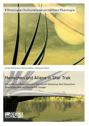 Menschen und Aliens in Star Trek Ethnizität und Menschenbild in Raumschiff Enterprise, Next Generation, Deep Space Nine und Raumschiff Voyager - Guido Kattwinkel, Marion Näser, Johannes Steinl