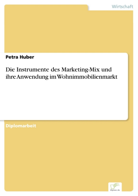 Die Instrumente des Marketing-Mix und ihre Anwendung im Wohnimmobilienmarkt -  Petra Huber