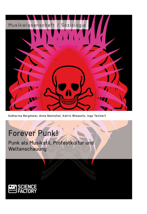 Forever Punk! Punk als Musikstil, Protestkultur und Weltanschauung - Katharina Bergmaier, Anne Nennstiel, Katrin Wissentz, Ingo Teichert