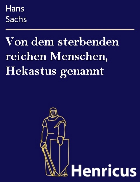 Von dem sterbenden reichen Menschen, Hekastus genannt -  Hans Sachs