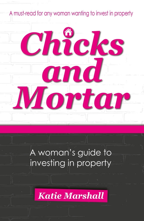 Chicks and Mortar - A Woman's Guide to Investing in Property -  Katie Marshall