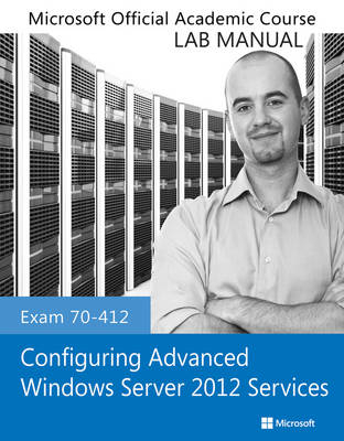 Exam 70–412 Configuring Advanced Windows Server 2012 Services Lab Manual -  Microsoft Official Academic Course