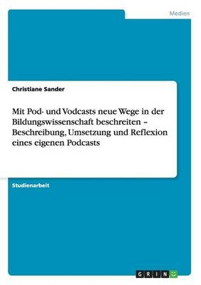 Mit Pod- und Vodcasts neue Wege in der Bildungswissenschaft beschreiten - Beschreibung, Umsetzung und Reflexion eines eigenen Podcasts - Christiane Sander