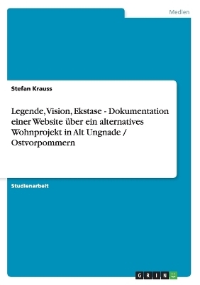 Legende, Vision, Ekstase - Dokumentation einer Website über ein alternatives Wohnprojekt in Alt Ungnade / Ostvorpommern - Stefan Krauss