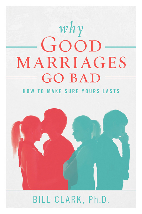 Why Good Marriages Go Bad -  Ph.D. Bill Clark