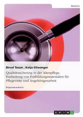 QualitÃ¤tssicherung in der Altenpflege. Erarbeitung von Fortbildungsmaterialien fÃ¼r Pflegevisite und AngehÃ¶rigenarbeit - Katja Ellwanger, Birsel Tosun