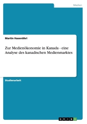 Zur Medienökonomie in Kanada - eine Analyse des kanadischen Medienmarktes - Martin Hasenöhrl