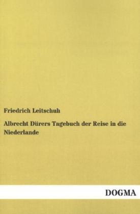 Albrecht DÃ¼rers Tagebuch der Reise in die Niederlande - Friedrich Leitschuh