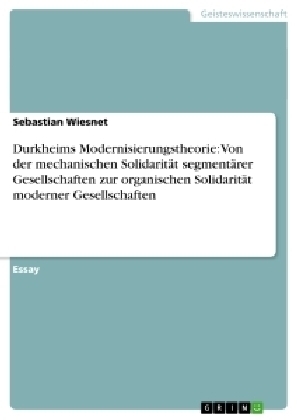 Durkheims Modernisierungstheorie: Von der mechanischen SolidaritÃ¤t segmentÃ¤rer Gesellschaften zur organischen SolidaritÃ¤t moderner Gesellschaften - Sebastian Wiesnet