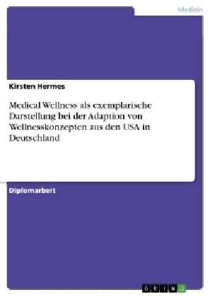 Medical Wellness als exemplarische Darstellung bei der Adaption von Wellnesskonzepten aus den USA in Deutschland - Kirsten Hermes