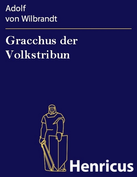Gracchus der Volkstribun -  Adolf von Wilbrandt