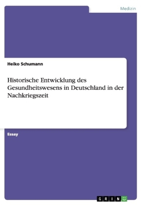 Historische Entwicklung des Gesundheitswesens in Deutschland in der Nachkriegszeit - Heiko Schumann