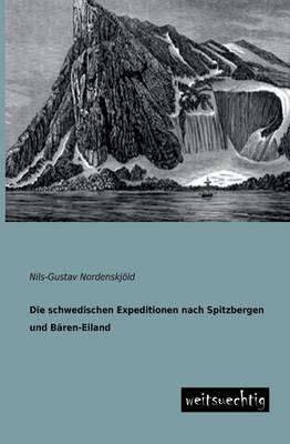 Die schwedischen Expeditionen nach Spitzbergen und BÃ¤ren-Eiland - Nils-Gustav NordenskjÃ¶ld