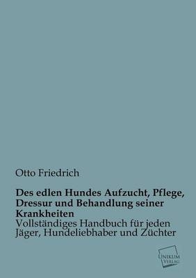 Des edlen Hundes Aufzucht, Pflege, Dressur und Behandlung seiner Krankheiten - Otto Friedrich