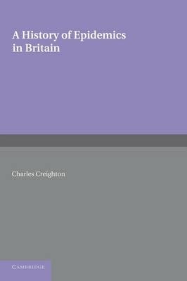 A History of Epidemics in Britain: Volume 2, From the Extinction of Plague to the Present Time - Charles Creighton