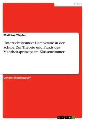 Unterrichtsstunde: Demokratie in der Schule: Zur Theorie und Praxis des Mehrheitsprinzips im Klassenzimmer - Mathias TÃ¶pfer