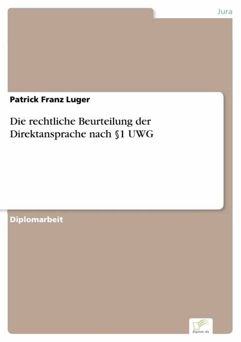 Die rechtliche Beurteilung der Direktansprache nach §1 UWG -  Patrick Franz Luger