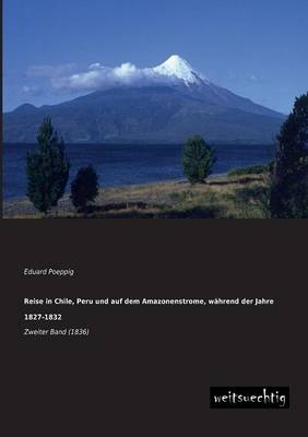 Reise in Chile, Peru und auf dem Amazonenstrome, wÃ¤hrend der Jahre 1827-1832 - Eduard Poeppig